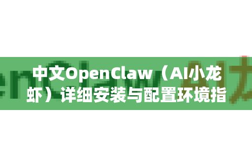 中文OpenClaw（AI小龙虾）详细安装与配置环境指南