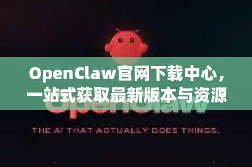 OpenClaw官网下载中心，一站式获取最新版本与资源