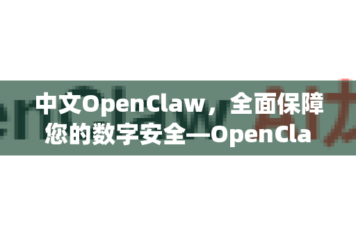 中文OpenClaw，全面保障您的数字安全—OpenClaw中文安全保障深度解析-第1张图片-OpenClaw下载中文-AI中文智能体