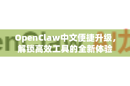 OpenClaw中文便捷升级，解锁高效工具的全新体验-第1张图片-OpenClaw下载中文-AI中文智能体