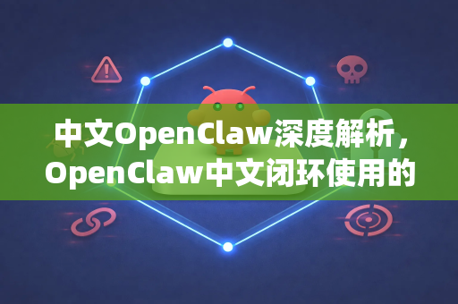 中文OpenClaw深度解析，OpenClaw中文闭环使用的全面指南-第1张图片-OpenClaw下载中文-AI中文智能体