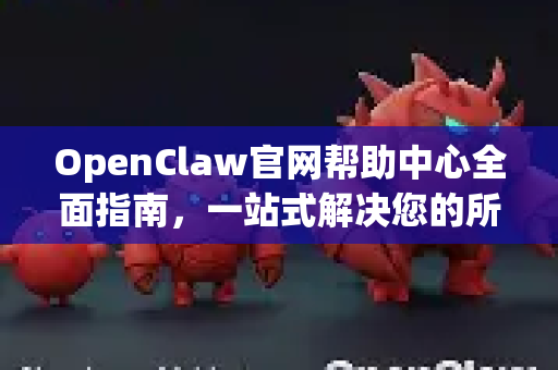 OpenClaw官网帮助中心全面指南，一站式解决您的所有问题