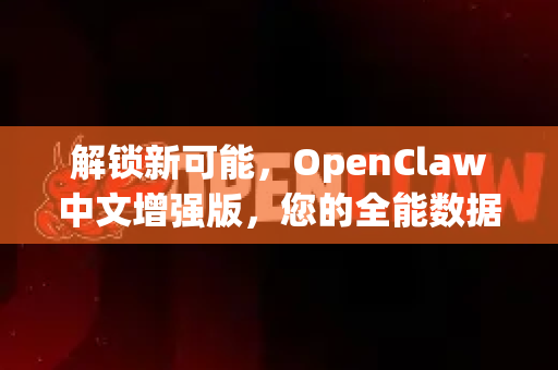 解锁新可能，OpenClaw中文增强版，您的全能数据处理利器-第1张图片-OpenClaw下载中文-AI中文智能体
