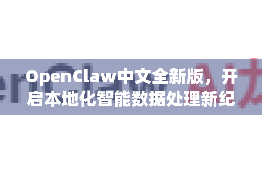 OpenClaw中文全新版，开启本地化智能数据处理新纪元-第1张图片-OpenClaw下载中文-AI中文智能体