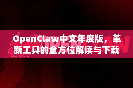 OpenClaw中文年度版，革新工具的全方位解读与下载指南-第1张图片-OpenClaw下载中文-AI中文智能体