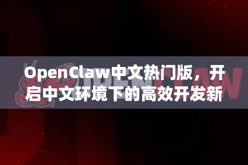 OpenClaw中文热门版,开启中文环境下的高效开发新纪元-第1张图片-OpenClaw下载中文-AI中文智能体 OpenClaw中文热门版,开启中文环境下的高效开发新纪元-第1张图片-OpenClaw下载中文-AI中文智能体