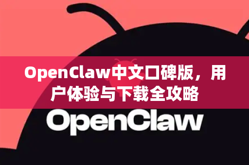 OpenClaw中文口碑版，用户体验与下载全攻略-第1张图片-OpenClaw下载中文-AI中文智能体
