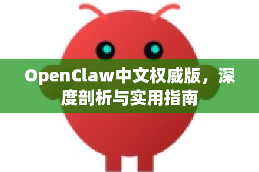 OpenClaw中文权威版,深度剖析与实用指南-第1张图片-OpenClaw下载中文-AI中文智能体 OpenClaw中文权威版,深度剖析与实用指南-第1张图片-OpenClaw下载中文-AI中文智能体