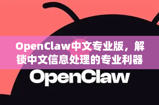 OpenClaw中文专业版，解锁中文信息处理的专业利器与未来展望-第1张图片-OpenClaw下载中文-AI中文智能体