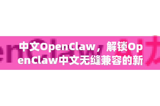 中文OpenClaw,解锁OpenClaw中文无缝兼容的新纪元-第1张图片-OpenClaw下载中文-AI中文智能体 中文OpenClaw,解锁OpenClaw中文无缝兼容的新纪元-第1张图片-OpenClaw下载中文-AI中文智能体