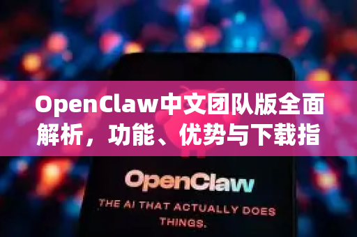 OpenClaw中文团队版全面解析，功能、优势与下载指南-第1张图片-OpenClaw下载中文-AI中文智能体
