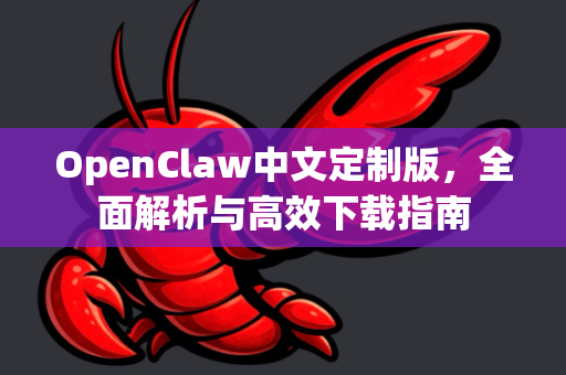 OpenClaw中文定制版，全面解析与高效下载指南-第1张图片-OpenClaw下载中文-AI中文智能体