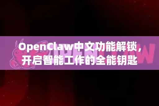 OpenClaw中文功能解锁，开启智能工作的全能钥匙-第1张图片-OpenClaw下载中文-AI中文智能体