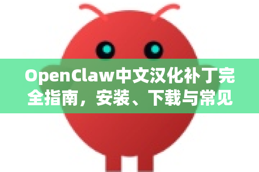 OpenClaw中文汉化补丁完全指南，安装、下载与常见问题解答