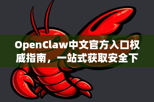 OpenClaw中文官方入口权威指南，一站式获取安全下载与管理利器-第1张图片-OpenClaw下载中文-AI中文智能体
