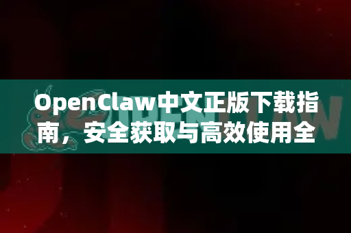 OpenClaw中文正版下载指南，安全获取与高效使用全攻略-第1张图片-OpenClaw下载中文-AI中文智能体