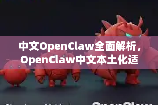 中文OpenClaw全面解析，OpenClaw中文本土化适配的关键与实践-第1张图片-OpenClaw下载中文-AI中文智能体