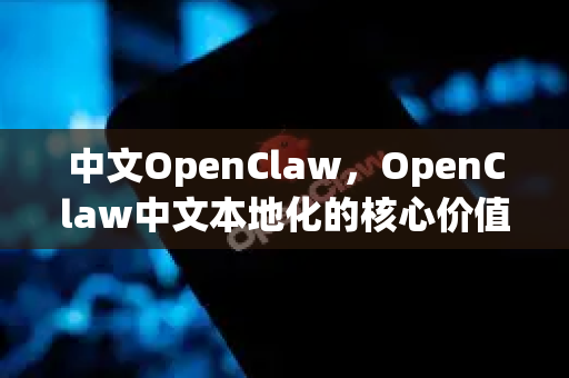 中文OpenClaw，OpenClaw中文本地化的核心价值与实践指南-第1张图片-OpenClaw下载中文-AI中文智能体