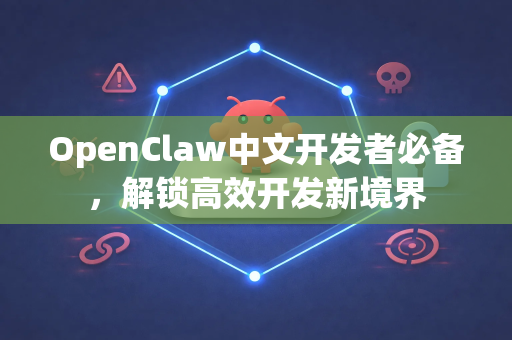 OpenClaw中文开发者必备，解锁高效开发新境界