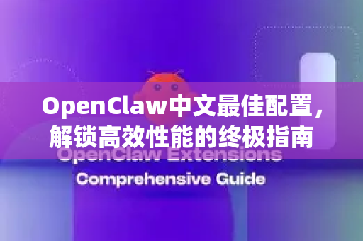 OpenClaw中文最佳配置，解锁高效性能的终极指南