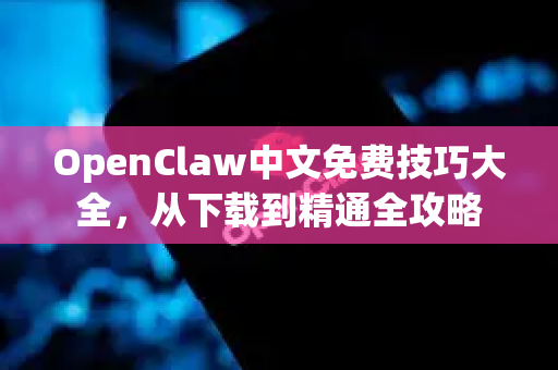 OpenClaw中文免费技巧大全，从下载到精通全攻略-第1张图片-OpenClaw下载中文-AI中文智能体