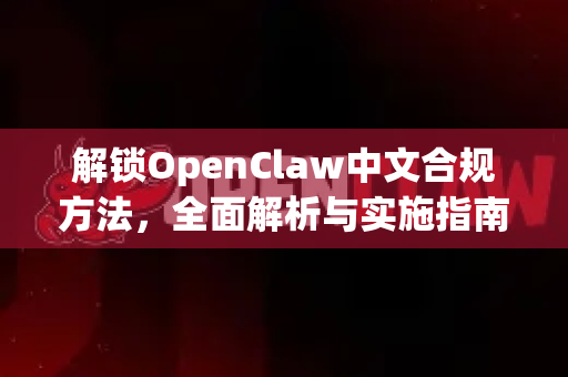 解锁OpenClaw中文合规方法，全面解析与实施指南-第1张图片-OpenClaw下载中文-AI中文智能体