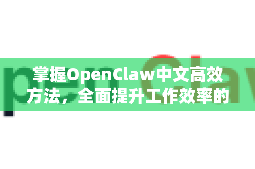 掌握OpenClaw中文高效方法，全面提升工作效率的终极指南