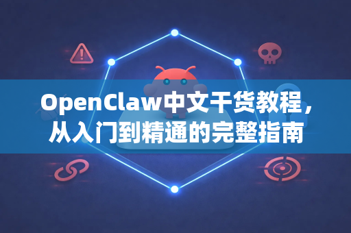 OpenClaw中文干货教程，从入门到精通的完整指南