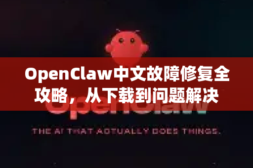 OpenClaw中文故障修复全攻略，从下载到问题解决