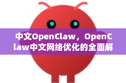 中文OpenClaw，OpenClaw中文网络优化的全面解析-第1张图片-OpenClaw下载中文-AI中文智能体