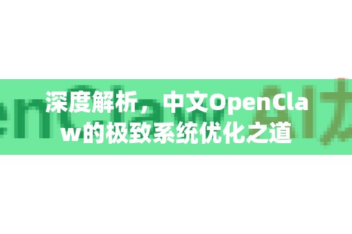 深度解析，中文OpenClaw的极致系统优化之道-第1张图片-OpenClaw下载中文-AI中文智能体