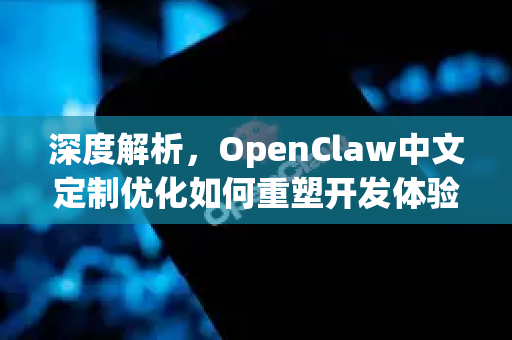 深度解析，OpenClaw中文定制优化如何重塑开发体验-第1张图片-OpenClaw下载中文-AI中文智能体