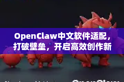OpenClaw中文软件适配，打破壁垒，开启高效创作新纪元-第1张图片-OpenClaw下载中文-AI中文智能体