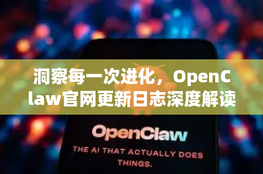 洞察每一次进化，OpenClaw官网更新日志深度解读与版本导航