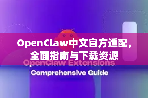 OpenClaw中文官方适配，全面指南与下载资源-第1张图片-OpenClaw下载中文-AI中文智能体