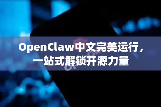 OpenClaw中文完美运行，一站式解锁开源力量-第1张图片-OpenClaw下载中文-AI中文智能体