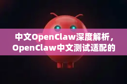 中文OpenClaw深度解析，OpenClaw中文测试适配的精髓与实践-第1张图片-OpenClaw下载中文-AI中文智能体