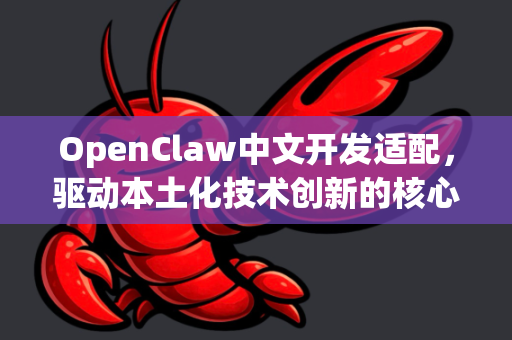 OpenClaw中文开发适配，驱动本土化技术创新的核心引擎-第1张图片-OpenClaw下载中文-AI中文智能体