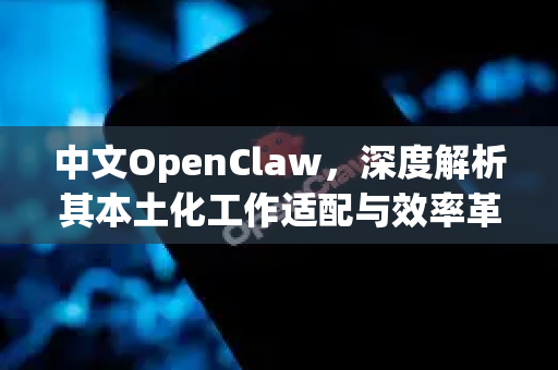 中文OpenClaw,深度解析其本土化工作适配与效率革命-第1张图片-OpenClaw下载中文-AI中文智能体 中文OpenClaw,深度解析其本土化工作适配与效率革命-第1张图片-OpenClaw下载中文-AI中文智能体
