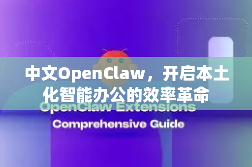 中文OpenClaw，开启本土化智能办公的效率革命-第1张图片-OpenClaw下载中文-AI中文智能体