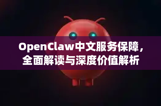 OpenClaw中文服务保障,全面解读与深度价值解析-第1张图片-OpenClaw下载中文-AI中文智能体 OpenClaw中文服务保障,全面解读与深度价值解析-第1张图片-OpenClaw下载中文-AI中文智能体