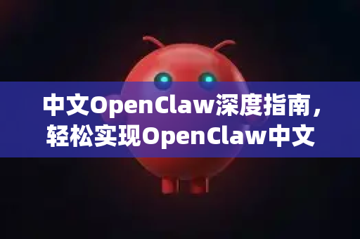 中文OpenClaw深度指南，轻松实现OpenClaw中文文件下载