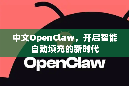中文OpenClaw，开启智能自动填充的新时代