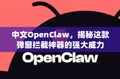 中文OpenClaw，揭秘这款弹窗拦截神器的强大威力