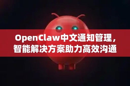 OpenClaw中文通知管理，智能解决方案助力高效沟通