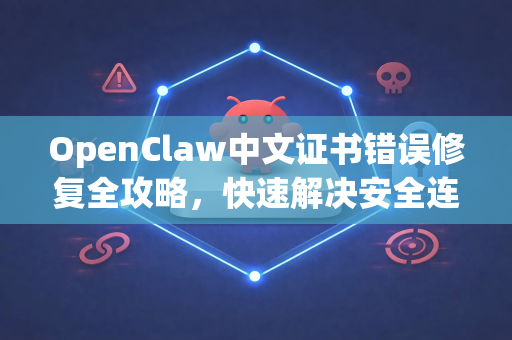 OpenClaw中文证书错误修复全攻略，快速解决安全连接问题-第1张图片-OpenClaw下载中文-AI中文智能体