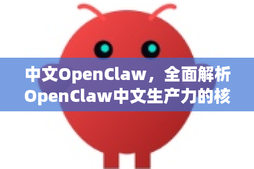 中文OpenClaw，全面解析OpenClaw中文生产力的核心价值与应用指南-第1张图片-OpenClaw下载中文-AI中文智能体