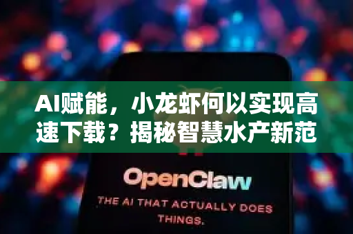 AI赋能，小龙虾何以实现高速下载？揭秘智慧水产新范式