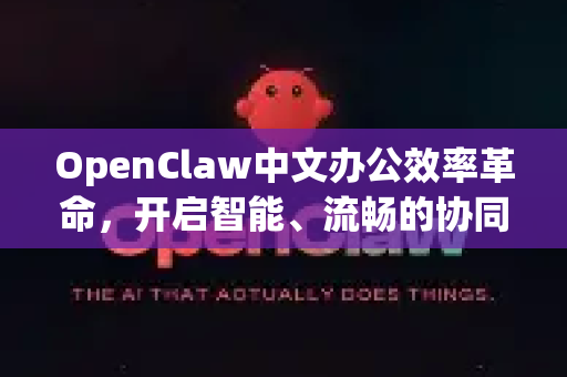 OpenClaw中文办公效率革命，开启智能、流畅的协同新体验-第1张图片-OpenClaw下载中文-AI中文智能体