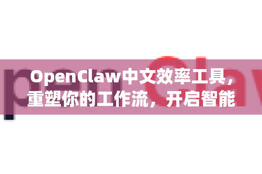 OpenClaw中文效率工具，重塑你的工作流，开启智能办公新纪元-第1张图片-OpenClaw下载中文-AI中文智能体
